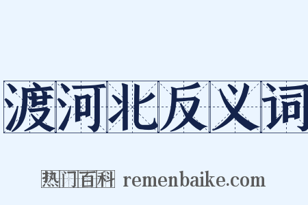 渡河北反义词是什么意思的图片